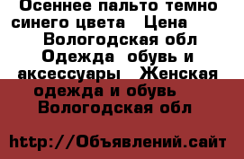 Осеннее пальто темно синего цвета › Цена ­ 700 - Вологодская обл. Одежда, обувь и аксессуары » Женская одежда и обувь   . Вологодская обл.